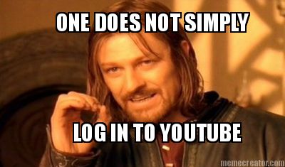 One does not simply log in to Youtube